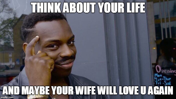 Roll Safe Think About It | THINK ABOUT YOUR LIFE; AND MAYBE YOUR WIFE WILL LOVE U AGAIN | image tagged in memes,roll safe think about it | made w/ Imgflip meme maker