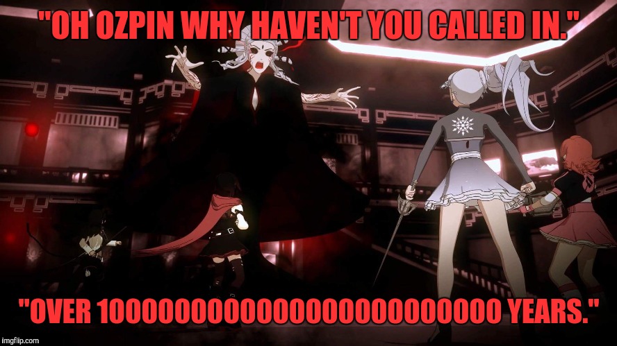 "OH OZPIN WHY HAVEN'T YOU CALLED IN."; "OVER 1000000000000000000000000 YEARS." | image tagged in rwby salem | made w/ Imgflip meme maker