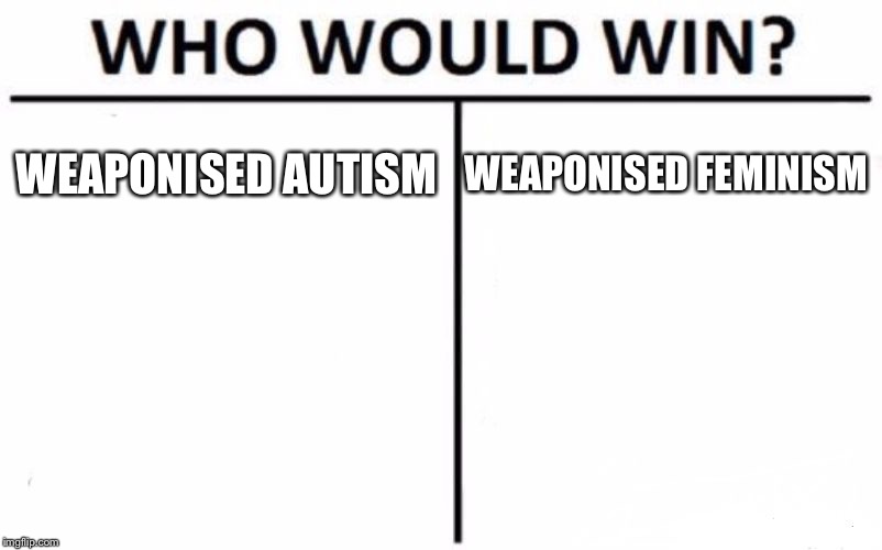 Who Would Win? Meme | WEAPONISED AUTISM; WEAPONISED FEMINISM | image tagged in memes,who would win | made w/ Imgflip meme maker