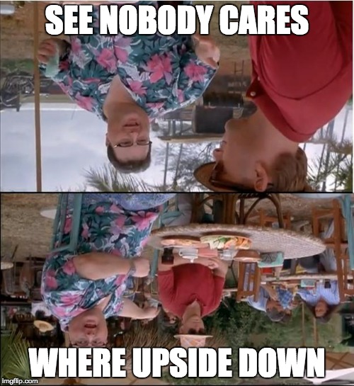 See Nobody Cares Meme |  SEE NOBODY CARES; WHERE UPSIDE DOWN | image tagged in memes,see nobody cares | made w/ Imgflip meme maker