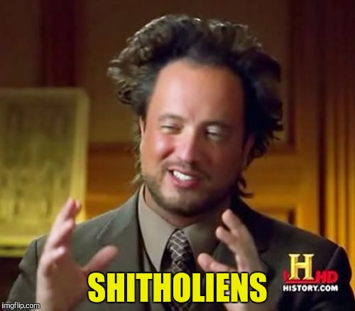 Ancient Aliens Meme | SHITHOLIENS | image tagged in memes,ancient aliens | made w/ Imgflip meme maker