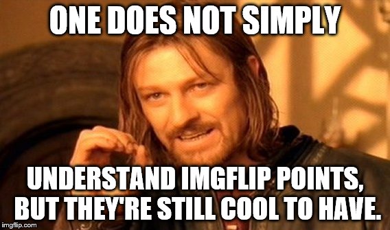 One Does Not Simply | ONE DOES NOT SIMPLY; UNDERSTAND IMGFLIP POINTS, BUT THEY'RE STILL COOL TO HAVE. | image tagged in memes,one does not simply | made w/ Imgflip meme maker