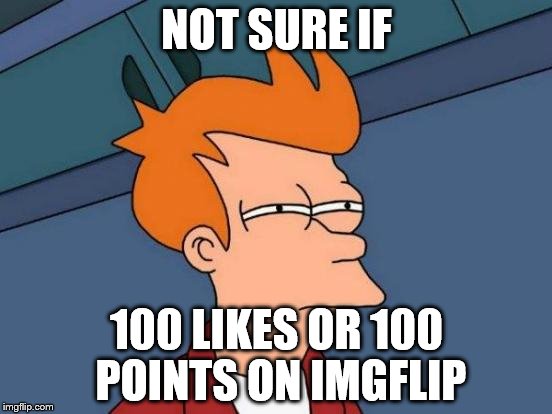 Futurama Fry Meme | NOT SURE IF; 100 LIKES OR 100 POINTS ON IMGFLIP | image tagged in memes,futurama fry | made w/ Imgflip meme maker