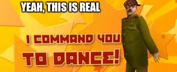 Dancing Stalin | YEAH, THIS IS REAL | image tagged in dancing stalin,scumbag | made w/ Imgflip meme maker