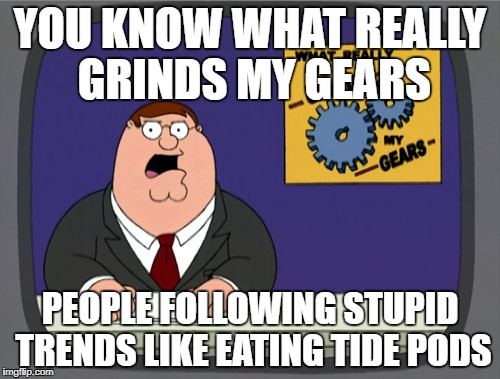 The Tide Pod Trend Is Straight out Stupid!!!! | YOU KNOW WHAT REALLY GRINDS MY GEARS; PEOPLE FOLLOWING STUPID TRENDS LIKE EATING TIDE PODS | image tagged in memes,peter griffin news,tide pod challenge,you know what really grinds my gears | made w/ Imgflip meme maker