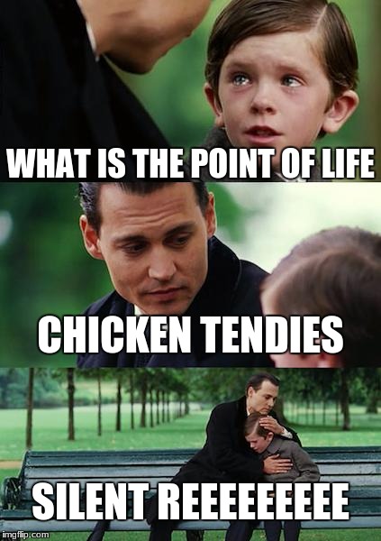 Finding Neverland | WHAT IS THE POINT OF LIFE; CHICKEN TENDIES; SILENT REEEEEEEEE | image tagged in memes,finding neverland | made w/ Imgflip meme maker