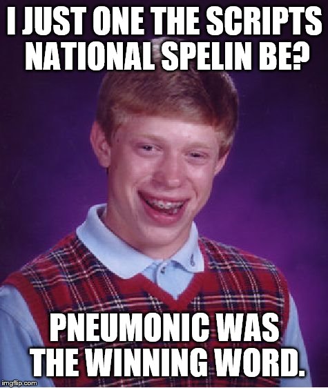 Bad Luck Brian | I JUST ONE THE SCRIPTS NATIONAL SPELIN BE? PNEUMONIC WAS THE WINNING WORD. | image tagged in memes,bad luck brian | made w/ Imgflip meme maker