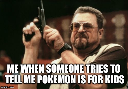 Am I The Only One Around Here Meme | ME WHEN SOMEONE TRIES TO TELL ME POKEMON IS FOR KIDS | image tagged in memes,am i the only one around here | made w/ Imgflip meme maker