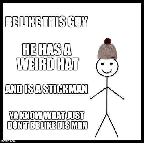 Be Like Bill | BE LIKE THIS GUY; HE HAS A WEIRD HAT; AND IS A STICKMAN; YA KNOW WHAT JUST DON'T BE LIKE DIS MAN | image tagged in memes,be like bill | made w/ Imgflip meme maker