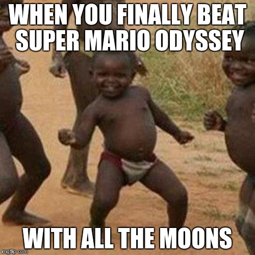 Third World Success Kid | WHEN YOU FINALLY BEAT SUPER MARIO ODYSSEY; WITH ALL THE MOONS | image tagged in memes,third world success kid | made w/ Imgflip meme maker