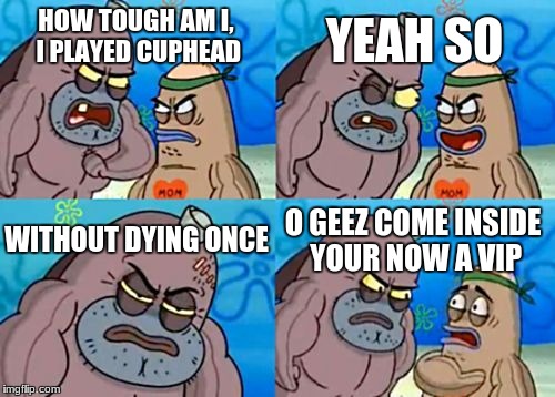 How Tough Are You | YEAH SO; HOW TOUGH AM I, I PLAYED CUPHEAD; WITHOUT DYING ONCE; O GEEZ COME INSIDE YOUR NOW A VIP | image tagged in memes,how tough are you | made w/ Imgflip meme maker