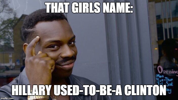 Roll Safe Think About It Meme | THAT GIRLS NAME: HILLARY USED-TO-BE-A CLINTON | image tagged in memes,roll safe think about it | made w/ Imgflip meme maker