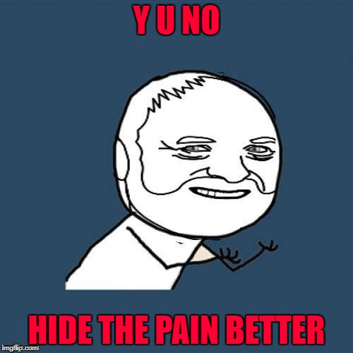 Who's the best at hiding their pain? | Y U NO; HIDE THE PAIN BETTER | image tagged in y u no hide the pain harold,memes,y u no guy,funny,hide the pain harold | made w/ Imgflip meme maker