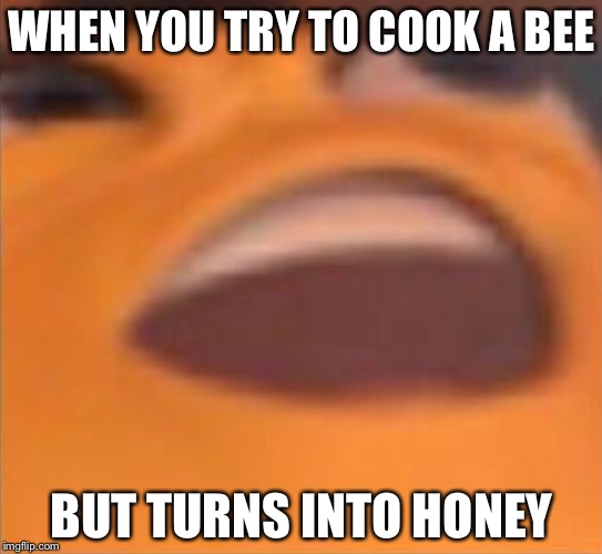 Bee Logic | WHEN YOU TRY TO COOK A BEE; BUT TURNS INTO HONEY | image tagged in bees,memes | made w/ Imgflip meme maker