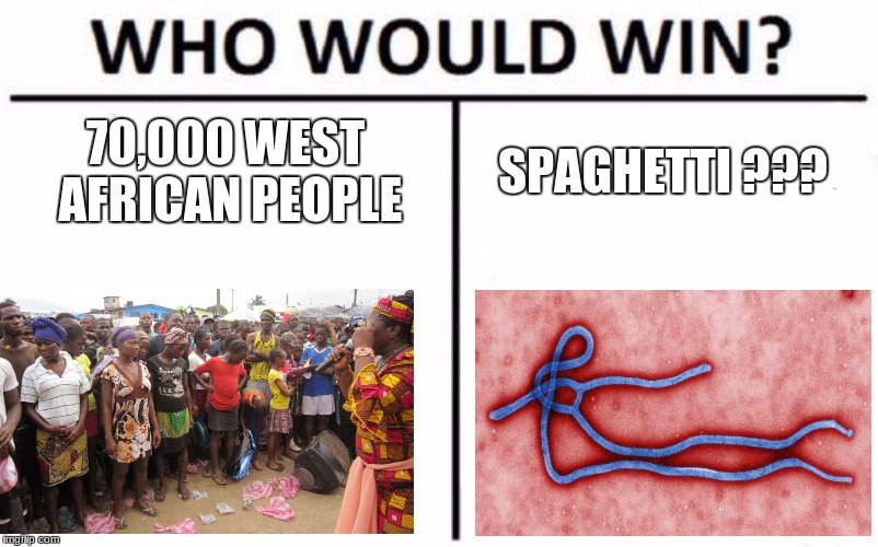 Spaghetti night in Africa!! | 70,000 WEST AFRICAN PEOPLE; SPAGHETTI ??? | image tagged in memes,who would win,ebola,spaghetti | made w/ Imgflip meme maker
