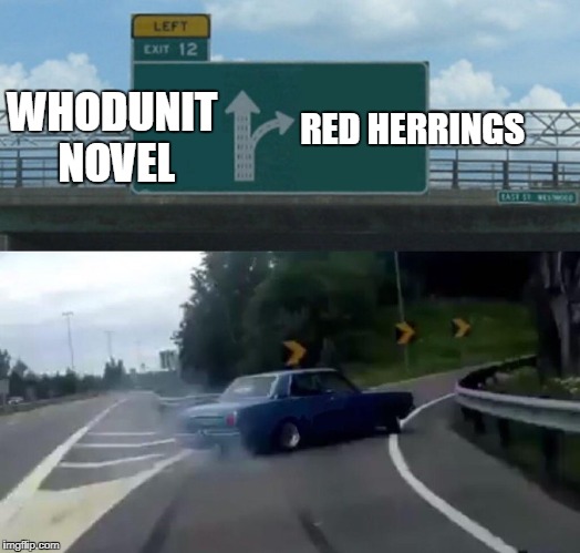 Left Exit 12 Off Ramp Meme | RED HERRINGS; WHODUNIT NOVEL | image tagged in exit 12 highway meme,novel,clue | made w/ Imgflip meme maker