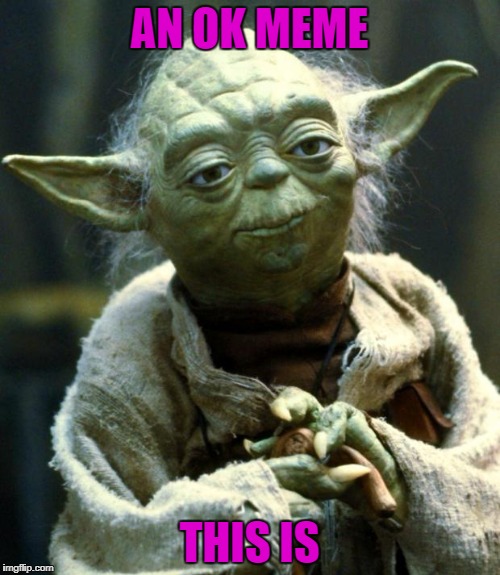 Star Wars Yoda Meme | AN OK MEME THIS IS | image tagged in memes,star wars yoda | made w/ Imgflip meme maker