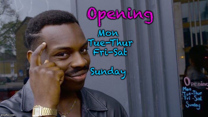 Roll Safe Think About It | Mon Tue-Thur Fri-Sat Sunday; Opening | image tagged in memes,roll safe think about it | made w/ Imgflip meme maker