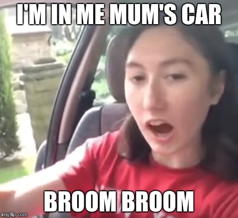 Broom Broom | I'M IN ME MUM'S CAR; BROOM BROOM | image tagged in broom,mum,car | made w/ Imgflip meme maker