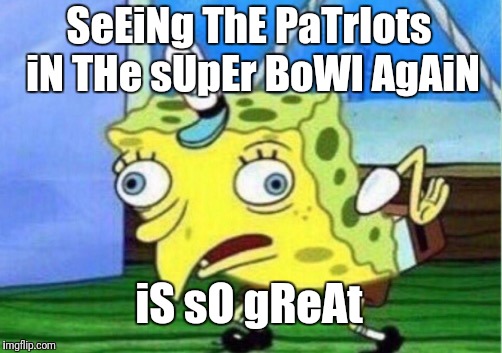 Mocking Spongebob | SeEiNg ThE PaTrIots iN THe sUpEr BoWl AgAiN; iS sO gReAt | image tagged in memes,mocking spongebob | made w/ Imgflip meme maker