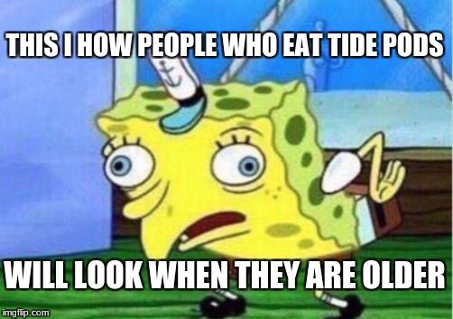Mocking Spongebob Meme | THIS I HOW PEOPLE WHO EAT TIDE PODS WILL LOOK WHEN THEY ARE OLDER | image tagged in memes,mocking spongebob | made w/ Imgflip meme maker