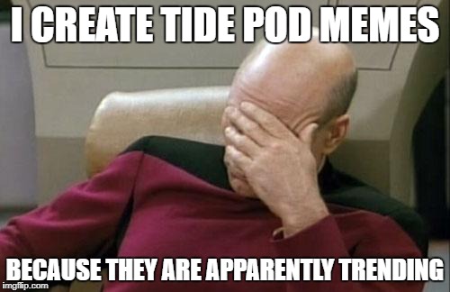 Captain Picard Facepalm Meme | I CREATE TIDE POD MEMES; BECAUSE THEY ARE APPARENTLY TRENDING | image tagged in memes,captain picard facepalm | made w/ Imgflip meme maker