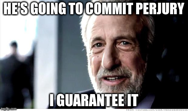 I Guarantee It Meme | HE'S GOING TO COMMIT PERJURY; I GUARANTEE IT | image tagged in memes,i guarantee it | made w/ Imgflip meme maker