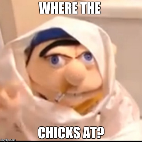 Triggered Jeffy | WHERE THE; CHICKS AT? | image tagged in triggered jeffy | made w/ Imgflip meme maker