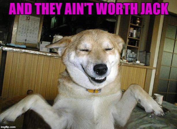AND THEY AIN'T WORTH JACK | made w/ Imgflip meme maker