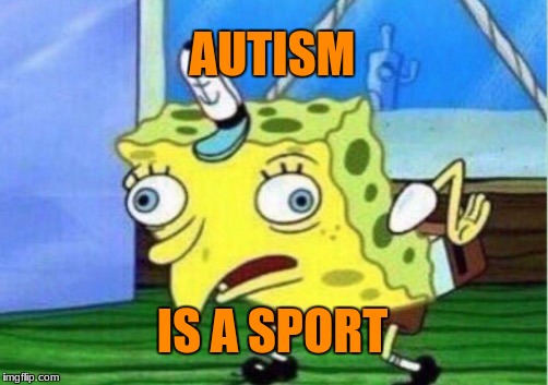 Mocking Spongebob | AUTISM; IS A SPORT | image tagged in memes,mocking spongebob | made w/ Imgflip meme maker