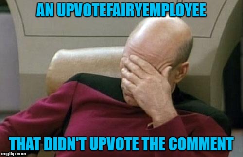 Captain Picard Facepalm Meme | AN UPVOTEFAIRYEMPLOYEE THAT DIDN'T UPVOTE THE COMMENT | image tagged in memes,captain picard facepalm | made w/ Imgflip meme maker