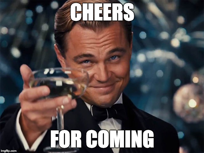 CHEERS; FOR COMING | image tagged in leonardo dicaprio cheers | made w/ Imgflip meme maker