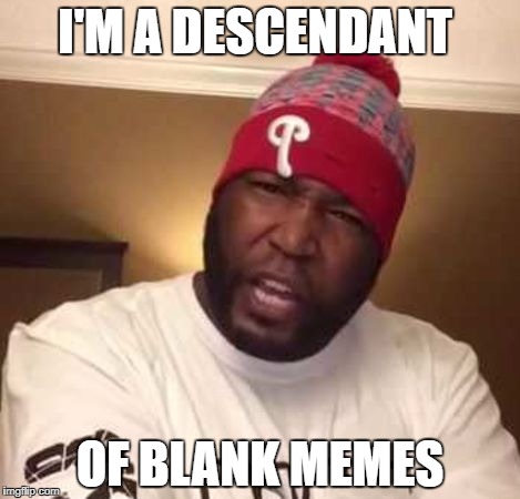 I'm A Descendant Dr Umar Johnson | I'M A DESCENDANT; OF BLANK MEMES | image tagged in i'm a descendant dr umar johnson | made w/ Imgflip meme maker