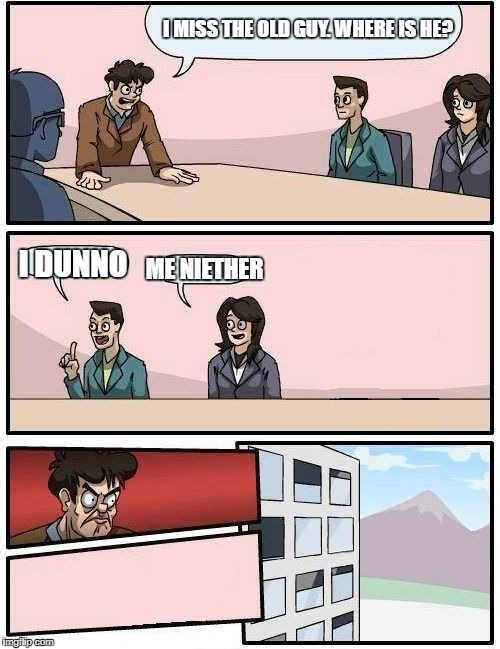 rip old guy. he fell out of building | I MISS THE OLD GUY. WHERE IS HE? ME NIETHER; I DUNNO | image tagged in boardroom meeting suggestion,memes,funny,ms paint,photoshop,idk | made w/ Imgflip meme maker