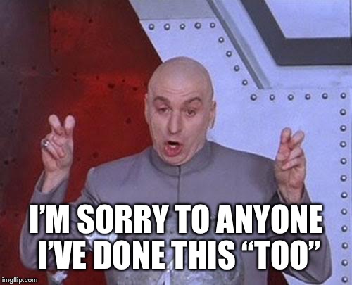 Dr Evil Laser Meme | I’M SORRY TO ANYONE I’VE DONE THIS “TOO” | image tagged in memes,dr evil laser | made w/ Imgflip meme maker