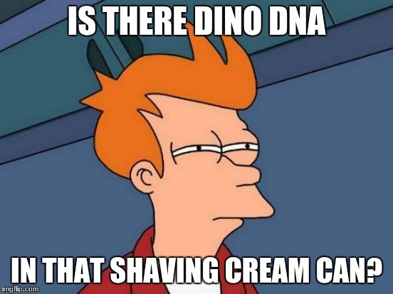 Futurama Fry Meme | IS THERE DINO DNA IN THAT SHAVING CREAM CAN? | image tagged in memes,futurama fry | made w/ Imgflip meme maker