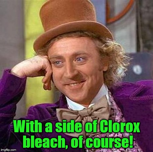 Creepy Condescending Wonka Meme | With a side of Clorox bleach, of course! | image tagged in memes,creepy condescending wonka | made w/ Imgflip meme maker