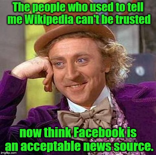 Creepy Condescending Wonka | The people who used to tell me Wikipedia can't be trusted; now think Facebook is an acceptable news source. | image tagged in memes,creepy condescending wonka | made w/ Imgflip meme maker