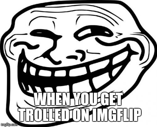 Troll Face Meme | WHEN YOU GET TROLLED ON IMGFLIP | image tagged in memes,troll face,troll | made w/ Imgflip meme maker