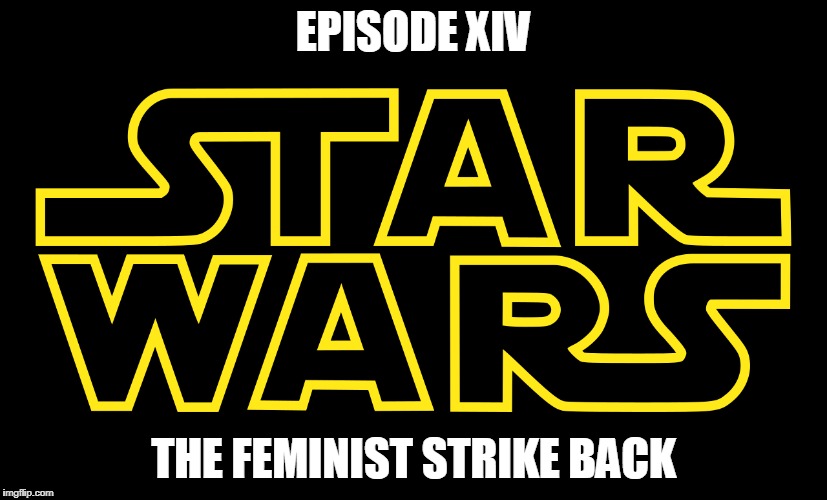 What was your favorite star wars | EPISODE XIV; THE FEMINIST STRIKE BACK | image tagged in star wars,memes | made w/ Imgflip meme maker