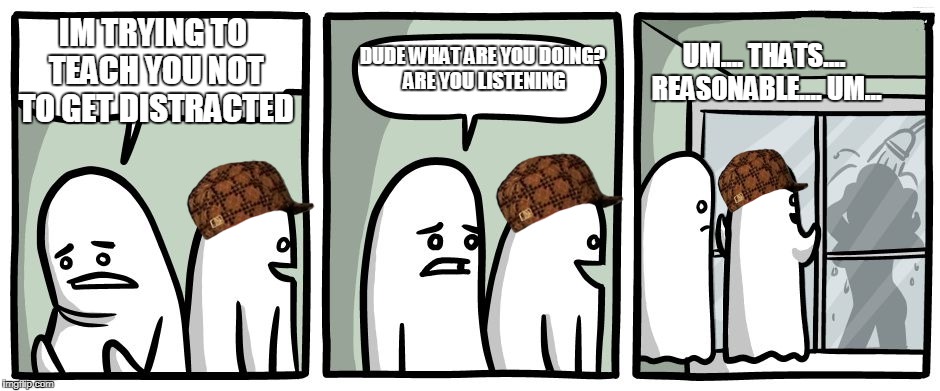 Peeping Ghost | IM TRYING TO TEACH YOU NOT TO GET DISTRACTED; DUDE WHAT ARE YOU DOING? ARE YOU LISTENING; UM.... THATS.... REASONABLE.... UM... | image tagged in peeping ghost,scumbag | made w/ Imgflip meme maker