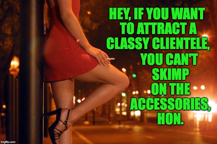 HEY, IF YOU WANT TO ATTRACT A CLASSY CLIENTELE, YOU CAN'T SKIMP ON THE ACCESSORIES, HON. | made w/ Imgflip meme maker