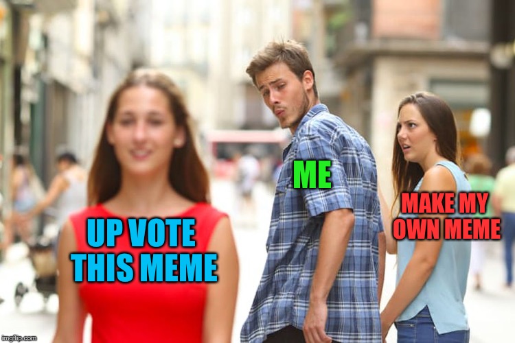 Distracted Boyfriend Meme | UP VOTE THIS MEME ME MAKE MY OWN MEME | image tagged in memes,distracted boyfriend | made w/ Imgflip meme maker
