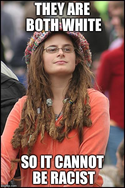 Libturd | THEY ARE BOTH WHITE SO IT CANNOT BE RACIST | image tagged in libturd | made w/ Imgflip meme maker