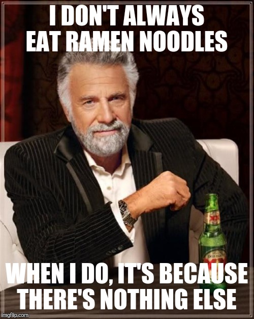The Most Interesting Man In The World Meme | I DON'T ALWAYS EAT RAMEN NOODLES; WHEN I DO, IT'S BECAUSE THERE'S NOTHING ELSE | image tagged in memes,the most interesting man in the world | made w/ Imgflip meme maker