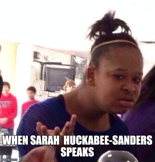 Black Girl Wat Meme | WHEN SARAH  HUCKABEE-SANDERS SPEAKS | image tagged in memes,black girl wat | made w/ Imgflip meme maker