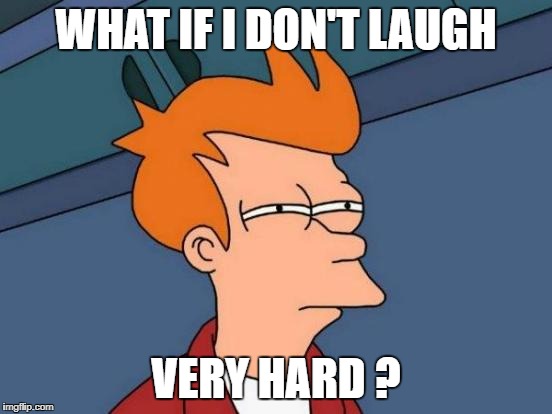 Futurama Fry Meme | WHAT IF I DON'T LAUGH VERY HARD ? | image tagged in memes,futurama fry | made w/ Imgflip meme maker