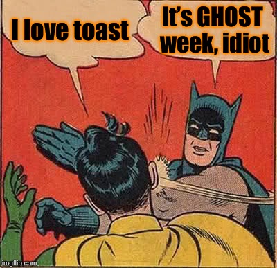 Ghost Week, Jan. 21-27, A LaurynFlint Event! | I love toast; It’s GHOST week, idiot | image tagged in memes,batman slapping robin,ghost week,toast,meme week | made w/ Imgflip meme maker