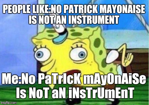Mocking Spongebob Meme | PEOPLE LIKE:NO PATRICK MAYONAISE IS NOT AN INSTRUMENT; Me:No PaTrIcK mAyOnAiSe Is NoT aN iNsTrUmEnT | image tagged in memes,mocking spongebob | made w/ Imgflip meme maker