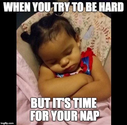 WHEN YOU TRY TO BE HARD; BUT IT'S TIME FOR YOUR NAP | image tagged in faith sleeping | made w/ Imgflip meme maker